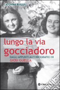 Lungo la via Gocciadoro. Dagli appunti autobiografici di Giosi Guella libro di Ruggiu Caterina