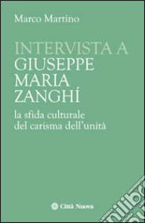 Intervista a Giuseppe Maria Zanghi. La sfida culturale del carisma dell'unità libro di Martino Marco