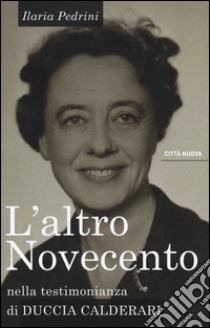 L'altro Novecento. Nella testimonianza di Duccia Calderari libro di Pedrini Ilaria