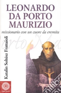 Leonardo da Porto Maurizio. Missionario con un cuore da eremita libro di Soltész Frattaioli Katalin