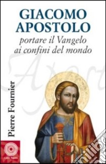 Giacomo Apostolo. Portare il Vangelo ai confini del mondo libro di Fournier Pierre