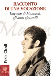 Racconto di una vocazione. Eugenio di Mazenod, gli anni giovanili libro di Ciardi Fabio