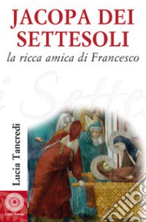 Jacopa dei Settesoli. La ricca amica di Francesco libro di Tancredi Lucia