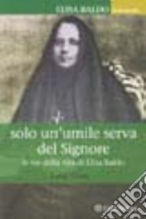 Solo un'umile serva del Signore. Le vie della vita di Elisa Baldo libro di Porsi Luigi