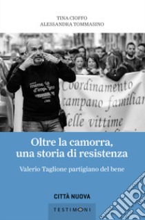 Oltre la camorra, una storia di resistenza. Valerio Taglione partigiano del bene libro di Cioffo Tina; Tommasino Alessandra