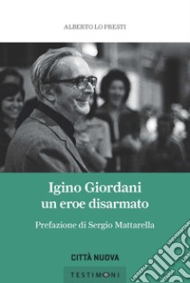 Igino Giordani. Un eroe disarmato libro di Lo Presti Alberto