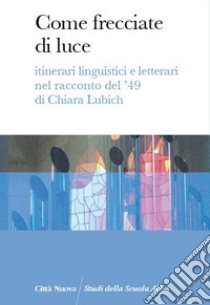 Come frecciate di luce. Itinerari linguistici e letterari nel racconto del '49 di Chiara Lubich libro di Scuola Abba