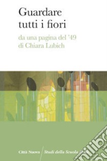 Guardare tutti i fiori. Da una pagina del '49 di Chiara Lubich libro