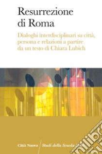 Resurrezione di Roma. Dialoghi interdisciplinari su città, persona e relazioni a partire da un testo di Chiara Lubich libro di Blaumeiser H. (cur.); Rossi A. M. (cur.)