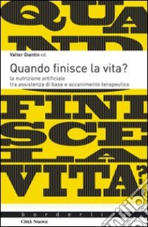 Quando finisce la vita? La nutrizione artificiale tra assistenza di base e accanicamento terapeutico libro di Giantin Valter