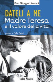 Dateli a me. Madre Teresa e l'impegno per la vita libro di Liverani P. Giorgio