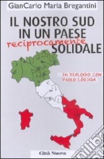 Il nostro Sud in un paese (reciprocamente) solidale. In dialogo con Paolo Loriga libro di Bregantini Giancarlo Maria; Loriga Paolo