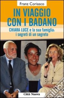 In viaggio con i Badano. Chiara Luce e la sua famiglia: i segreti di un segreto libro di Coriasco Franz