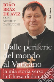 Dalle periferie del mondo al Vaticano. La mia storia verso la Chiesa di domani libro di Braz de Aviz João; Zanzucchi Michele