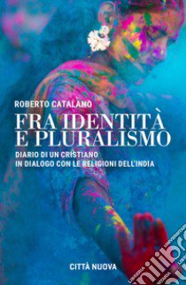 Fra identità e pluralismo (diario di un cristiano in dialogo con le religioni dell'India) libro di Catalano Roberto