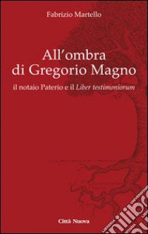 All' ombra di Gregorio Magno. il notaio Paterio e il «Liber testimoniorum» libro di Martello Fabrizio