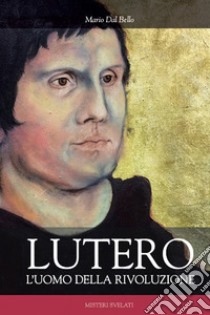 Lutero. L'uomo della rivoluzione libro di Dal Bello Mario