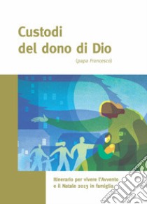 Custodi del dono di Dio (papa Francesco). Itinerario per vivere l'Avvento e il Natale 2013 in famiglia. Opuscolo per le famiglie libro di Caritas italiana (cur.)