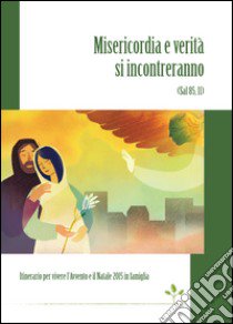 Misericordia e verità si incontreranno (Sal 85,11). Itinerario per vivere l'Avvento e il Natale 2015 in famiglia libro di Caritas italiana (cur.)