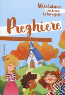 Preghiere. Viviamo insieme il Vangelo. Itinerario per l'iniziazione alla fede cristiana libro