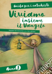 Viviamo insieme il Vangelo. Itinerario per l'iniziazione alla fede cristiana. Guida per i catechisti anno 3 libro di Palladino E. (cur.)