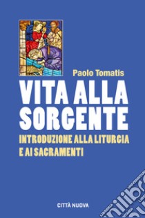 Vita alla sorgente. Introduzione alla liturgia e ai sacramenti libro di Tomatis Paolo