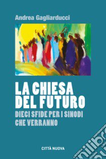 La chiesa del futuro. Dieci sfide per i sinodi che verranno libro di Gagliarducci Andrea