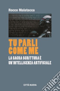 Tu parli come me. La Sacra Scrittura è un'intelligenza artificiale libro di Malatacca Rocco