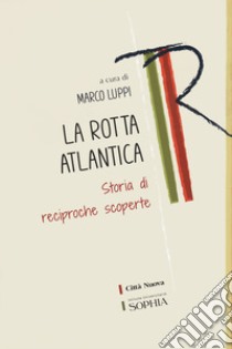 La Rotta atlantica. Storia di reciproche scoperte libro di Luppi M. (cur.)