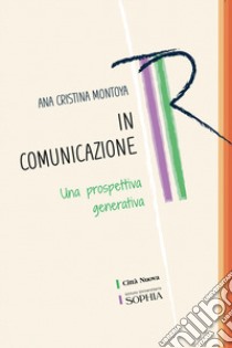 In comunicazione. Una prospettiva generativa libro di Montoya Ana Cristina