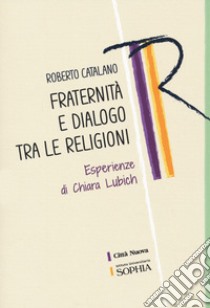 Fraternità e dialogo tra le religioni. Esperienze di Chiara Lubich libro di Catalano Roberto