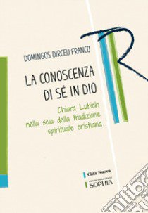 La conoscenza di se in Dio. Chiara Lubich nella scia della tradizione spirituale cristiana libro di Franco Domingos Dirceu