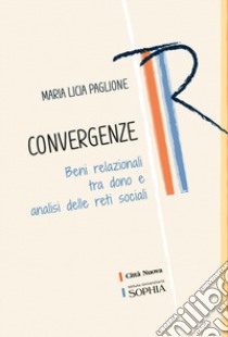 Convergenze. Beni relazionali tra dono e analisi delle reti sociali libro di Paglione Maria Licia