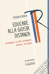 Educare alla giusta distanza. Un'indagine sul tatto pedagogico dall'etica all'ecologia libro di Rovea Federico