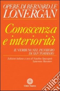 Conoscenza e interiorità. Il Verbum nel pensiero di S. Tommaso libro di Lonergan Bernard; Spaccapelo N. (cur.); Muratore S. (cur.)