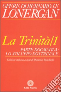 La trinità. Vol. 1: Parte dogmatica, lo sviluppo dottrinale libro di Lonergan Bernard; Ronchitelli D. (cur.); Ronchitelli D. (cur.)