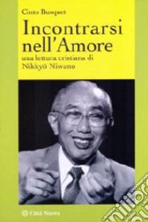 Incontrarsi nell'amore. Una lettura cristiana di Nikkyo Niwano libro di Busquet Cinto