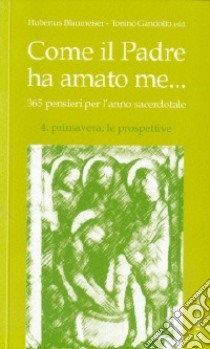 Come il Padre ha amato me... 365 pensieri per l'anno sacerdotale. Vol. 4: Primavera: le prospettive libro di Blaumeiser Hubertus; Gandolfo Tonino