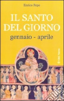 Il santo del giorno. Vol. 1: Gennaio-aprile libro di Pepe Enrico