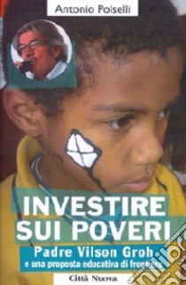 Investire sui poveri. Padre Vilson Groh e il Progetto Aquilone libro di Polselli Antonio