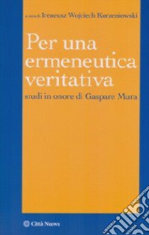 Per un'ermeneutica veritativa. Studi in onore di Gaspare Mura libro di Korzeniowski Ireneus