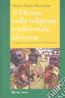 Il divino nella religione tradizionale africana. Un approccio comparativo ed ermeneutico libro di Nkafu Nkemnkia Martin