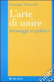 L'arte di unire. Messaggi ai politici libro di Petrocchi Giuseppe