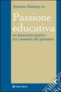 La passione educativa. Un itinerario storico tra i maestri del pensiero libro di Sabetta A. (cur.)