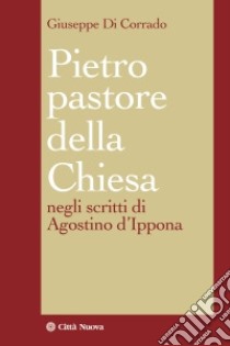 Pietro pastore della Chiesa. Il primato petrino negli scritti di Agostino d'Ippona libro di Di Corrado Giuseppe