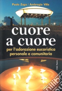 Cuore a cuore. Per l'adorazione eucaristica personale e comunitaria libro di Zago Paolo; Villa Ambrogio