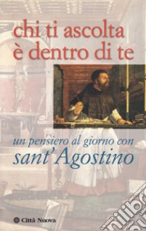 Chi ti ascolta è dentro di te. Un pensiero al giorno con sant'Agostino libro di Cormio P. (cur.)