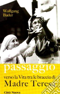 Passaggio. Verso la vita tra le braccia di Madre Teresa libro di Bader Wolfgang