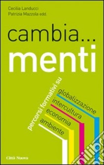 Cambia... menti. Percorsi formativi su globalizzazione, intercultura, economia, ambiente libro di Landucci C. (cur.); Mazzola P. (cur.)