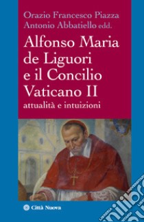 Alfonso Maria de Liguori e il Concilio Vaticano II. Attualità e intuizioni libro di Piazza O. F. (cur.); Abbatiello A. (cur.)